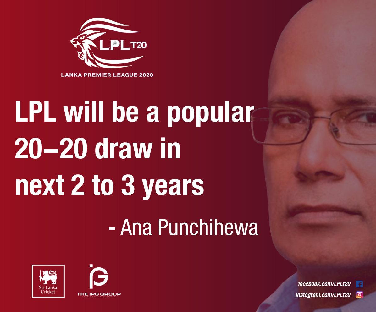 Former world cup winning cricket board president Ana Punchihewa  believes LPL will be a popular 20-20 draw in next 2 to 3 years